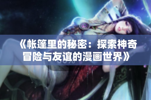 《帐篷里的秘密：探索神奇冒险与友谊的漫画世界》