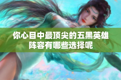 你心目中最顶尖的五黑英雄阵容有哪些选择呢