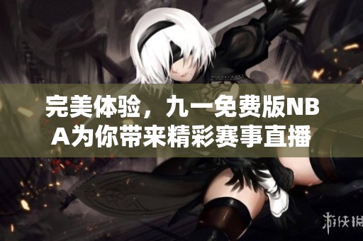 完美体验，九一免费版NBA为你带来精彩赛事直播