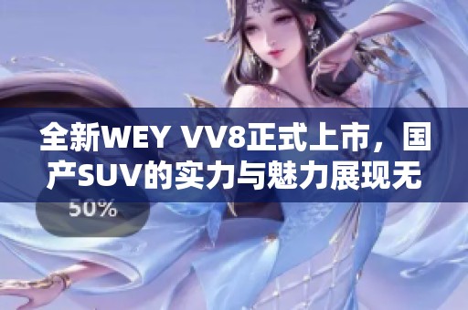 全新WEY VV8正式上市，国产SUV的实力与魅力展现无遗