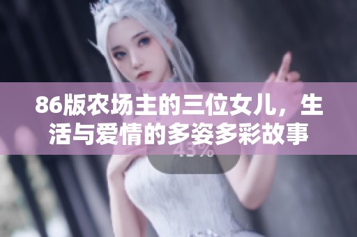 86版农场主的三位女儿，生活与爱情的多姿多彩故事