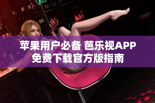 苹果用户必备 芭乐视APP免费下载官方版指南