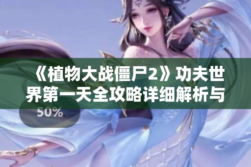 《植物大战僵尸2》功夫世界第一天全攻略详细解析与技巧分享
