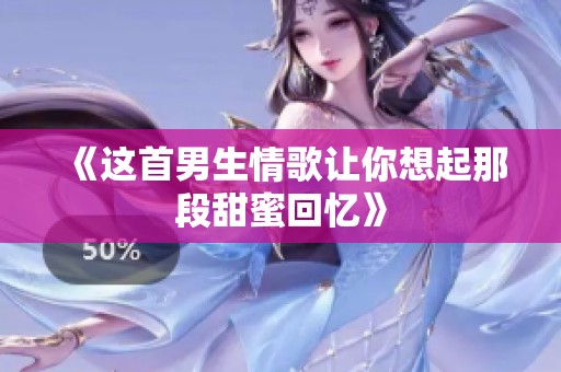 《这首男生情歌让你想起那段甜蜜回忆》