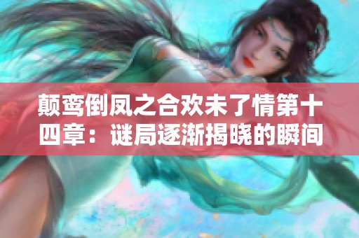 颠鸾倒凤之合欢未了情第十四章：谜局逐渐揭晓的瞬间