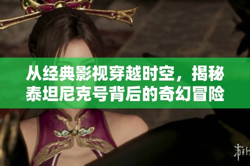 从经典影视穿越时空，揭秘泰坦尼克号背后的奇幻冒险