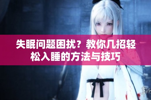 失眠问题困扰？教你几招轻松入睡的方法与技巧