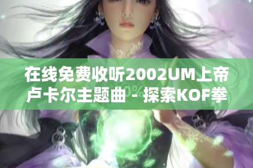 在线免费收听2002UM上帝卢卡尔主题曲 - 探索KOF拳皇音乐之美