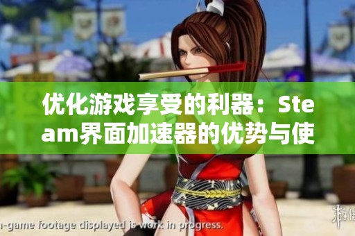 优化游戏享受的利器：Steam界面加速器的优势与使用指南