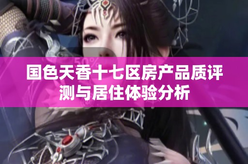 国色天香十七区房产品质评测与居住体验分析