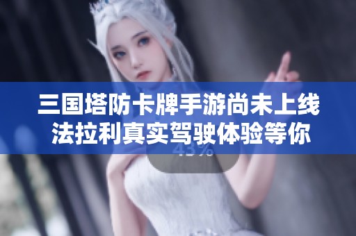 三国塔防卡牌手游尚未上线 法拉利真实驾驶体验等你来试