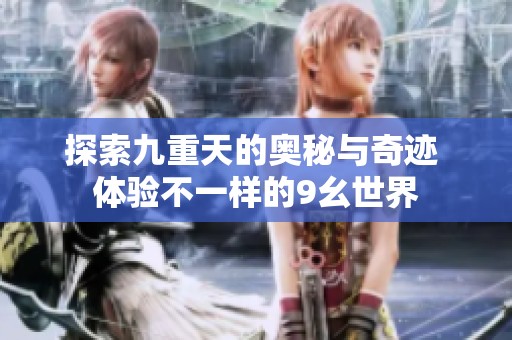 探索九重天的奥秘与奇迹 体验不一样的9幺世界