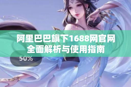 阿里巴巴旗下1688网官网全面解析与使用指南