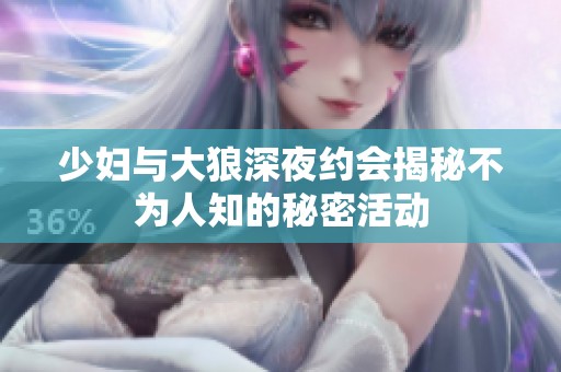 少妇与大狼深夜约会揭秘不为人知的秘密活动