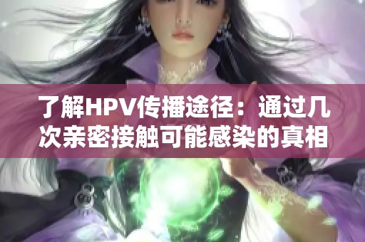 了解HPV传播途径：通过几次亲密接触可能感染的真相