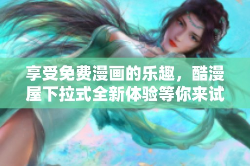 享受免费漫画的乐趣，酷漫屋下拉式全新体验等你来试