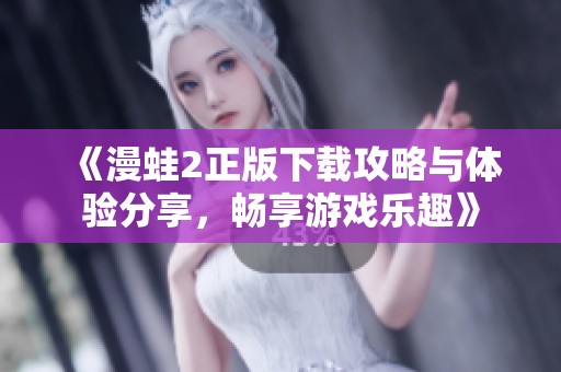 《漫蛙2正版下载攻略与体验分享，畅享游戏乐趣》