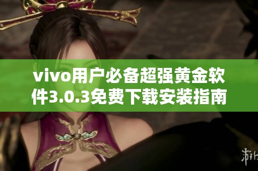 vivo用户必备超强黄金软件3.0.3免费下载安装指南