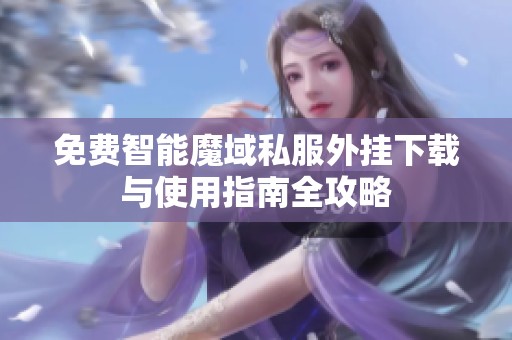 免费智能魔域私服外挂下载与使用指南全攻略