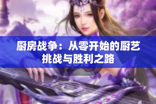 厨房战争：从零开始的厨艺挑战与胜利之路