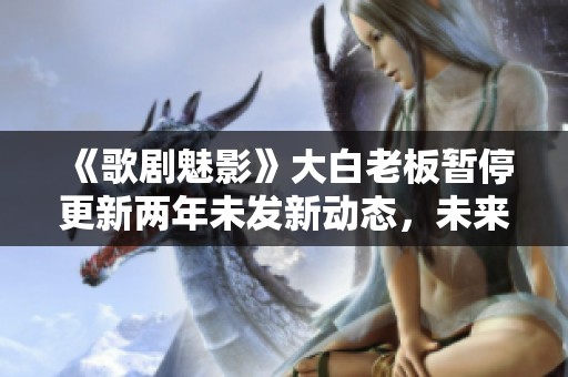 《歌剧魅影》大白老板暂停更新两年未发新动态，未来何去何从？