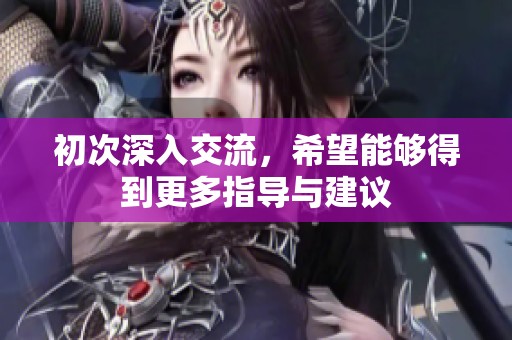 初次深入交流，希望能够得到更多指导与建议