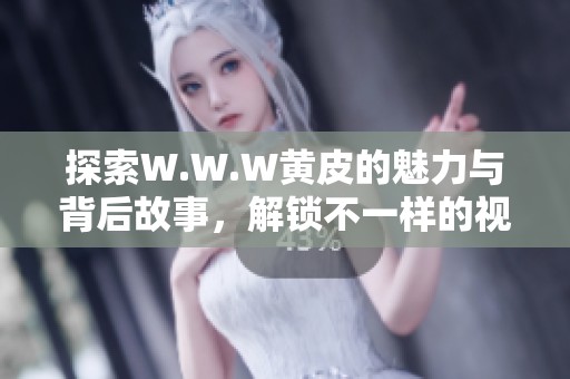 探索W.W.W黄皮的魅力与背后故事，解锁不一样的视角与体验