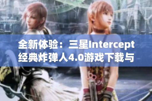 全新体验：三星Intercept经典炸弹人4.0游戏下载与攻略分享
