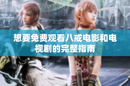想要免费观看八戒电影和电视剧的完整指南