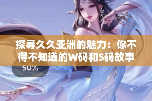 探寻久久亚洲的魅力：你不得不知道的W码和S码故事