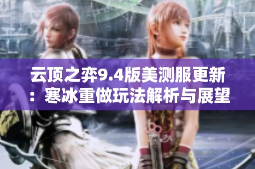 云顶之弈9.4版美测服更新：寒冰重做玩法解析与展望