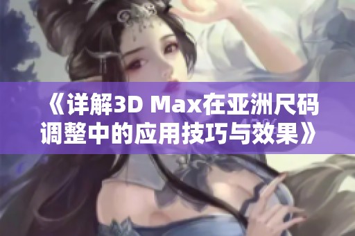 《详解3D Max在亚洲尺码调整中的应用技巧与效果》