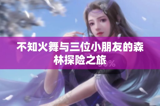 不知火舞与三位小朋友的森林探险之旅
