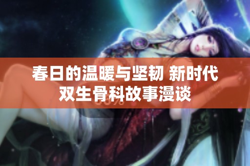 春日的温暖与坚韧 新时代双生骨科故事漫谈