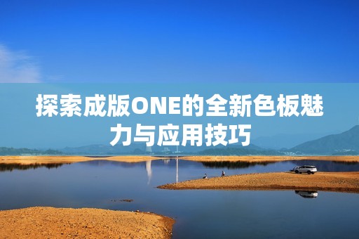 探索成版ONE的全新色板魅力与应用技巧