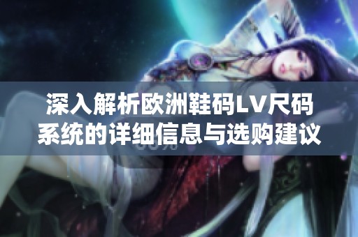 深入解析欧洲鞋码LV尺码系统的详细信息与选购建议