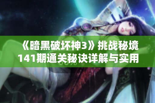 《暗黑破坏神3》挑战秘境141期通关秘诀详解与实用技巧分享