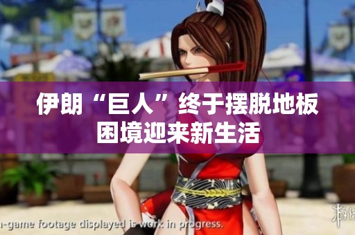 伊朗“巨人”终于摆脱地板困境迎来新生活