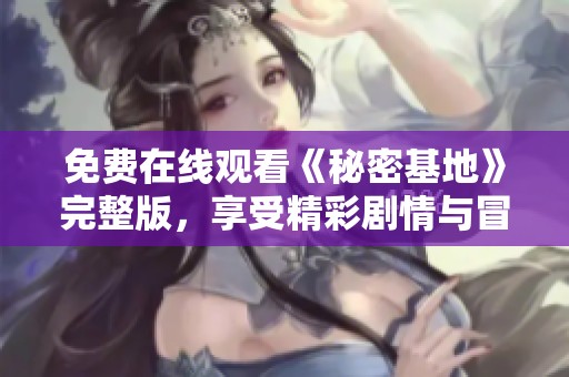 免费在线观看《秘密基地》完整版，享受精彩剧情与冒险之旅