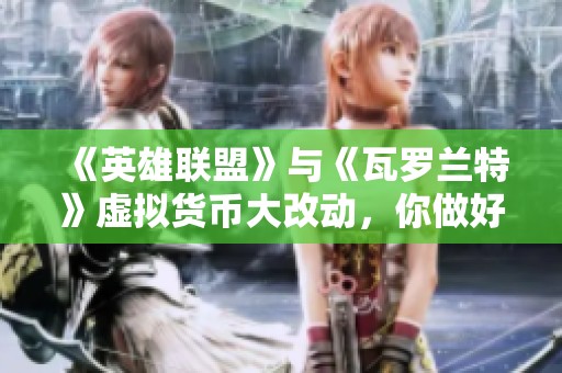 《英雄联盟》与《瓦罗兰特》虚拟货币大改动，你做好应对准备了吗？