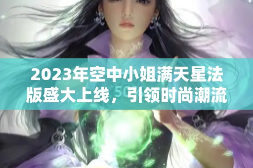 2023年空中小姐满天星法版盛大上线，引领时尚潮流