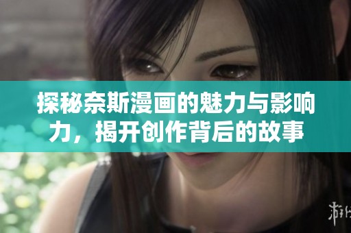探秘奈斯漫画的魅力与影响力，揭开创作背后的故事