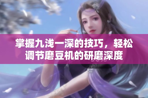 掌握九浅一深的技巧，轻松调节磨豆机的研磨深度