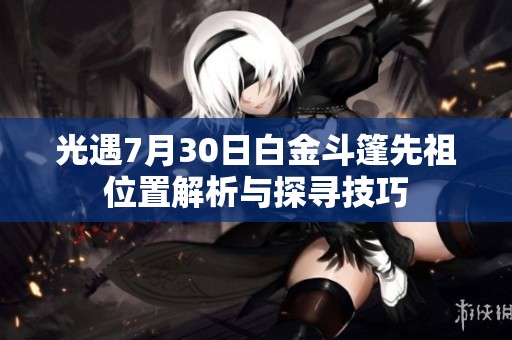 光遇7月30日白金斗篷先祖位置解析与探寻技巧