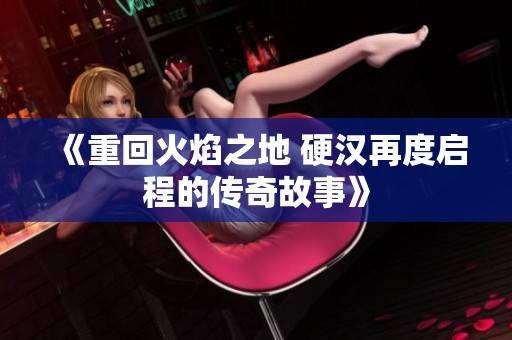《重回火焰之地 硬汉再度启程的传奇故事》