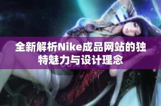 全新解析Nike成品网站的独特魅力与设计理念