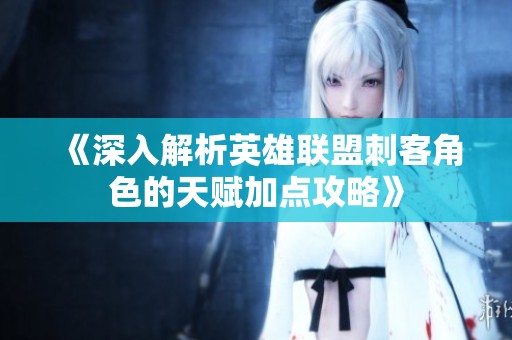 《深入解析英雄联盟刺客角色的天赋加点攻略》