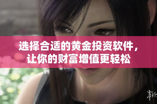 选择合适的黄金投资软件，让你的财富增值更轻松