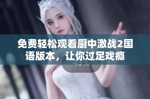 免费轻松观看厨中激战2国语版本，让你过足戏瘾