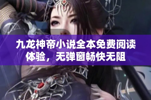 九龙神帝小说全本免费阅读体验，无弹窗畅快无阻